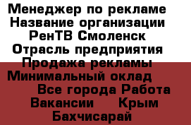 Менеджер по рекламе › Название организации ­ РенТВ Смоленск › Отрасль предприятия ­ Продажа рекламы › Минимальный оклад ­ 50 000 - Все города Работа » Вакансии   . Крым,Бахчисарай